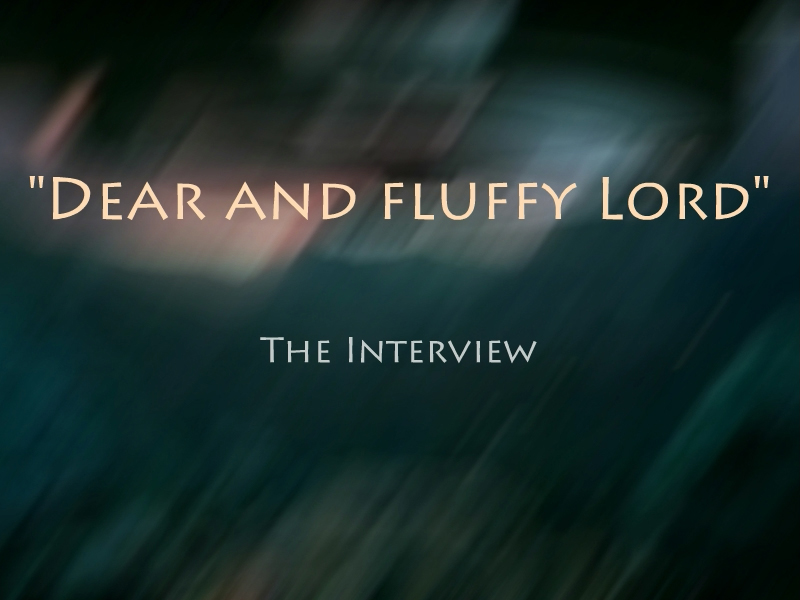"Dear and fluffy Lord," The Interview