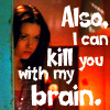 Also, I can kill you with my brain