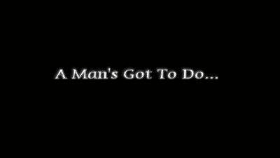 A man's Got To Do